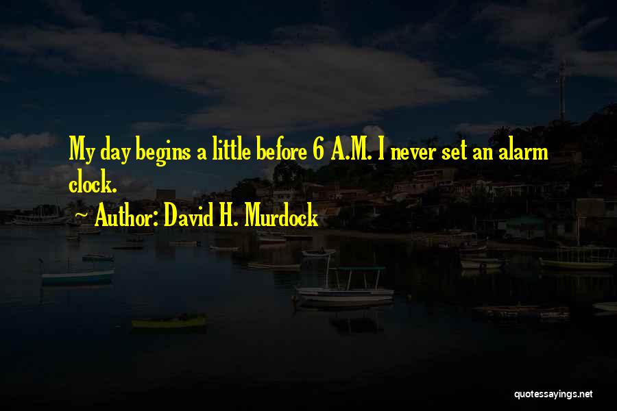 David H. Murdock Quotes: My Day Begins A Little Before 6 A.m. I Never Set An Alarm Clock.