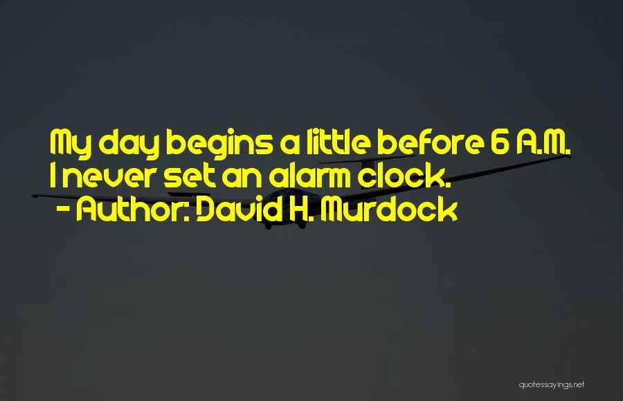 David H. Murdock Quotes: My Day Begins A Little Before 6 A.m. I Never Set An Alarm Clock.