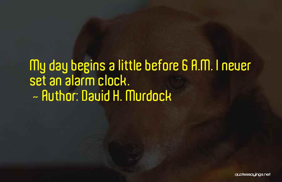 David H. Murdock Quotes: My Day Begins A Little Before 6 A.m. I Never Set An Alarm Clock.