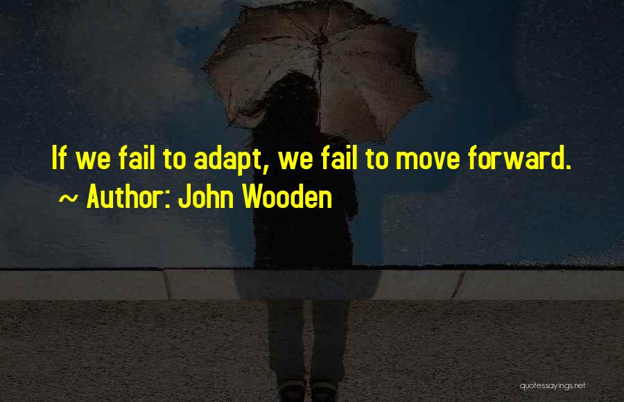 John Wooden Quotes: If We Fail To Adapt, We Fail To Move Forward.