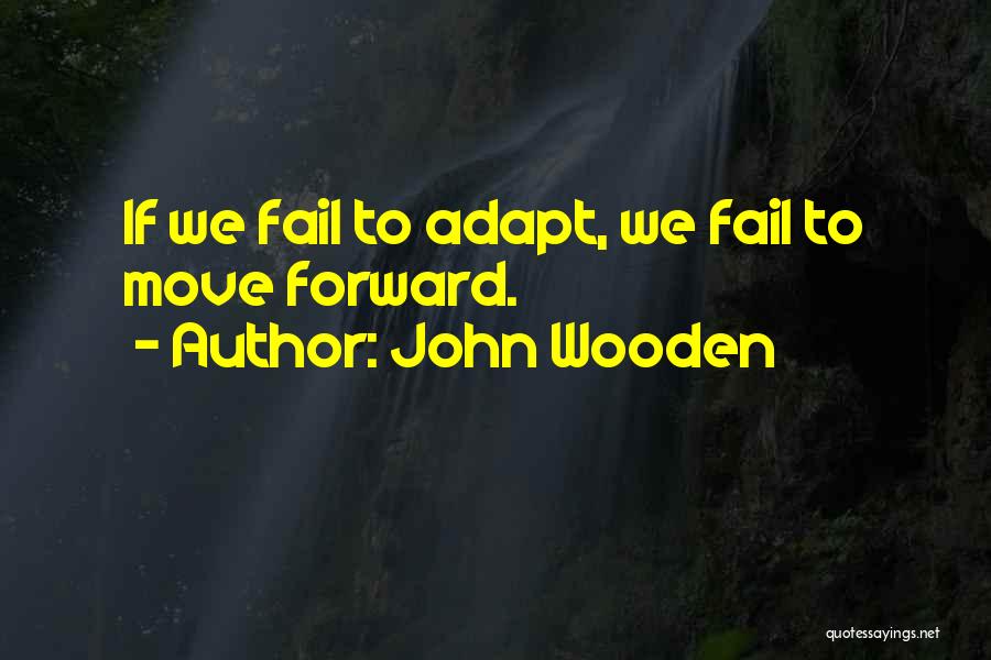 John Wooden Quotes: If We Fail To Adapt, We Fail To Move Forward.