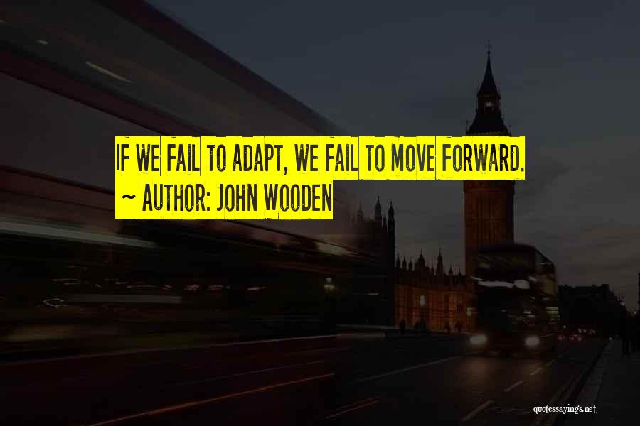 John Wooden Quotes: If We Fail To Adapt, We Fail To Move Forward.