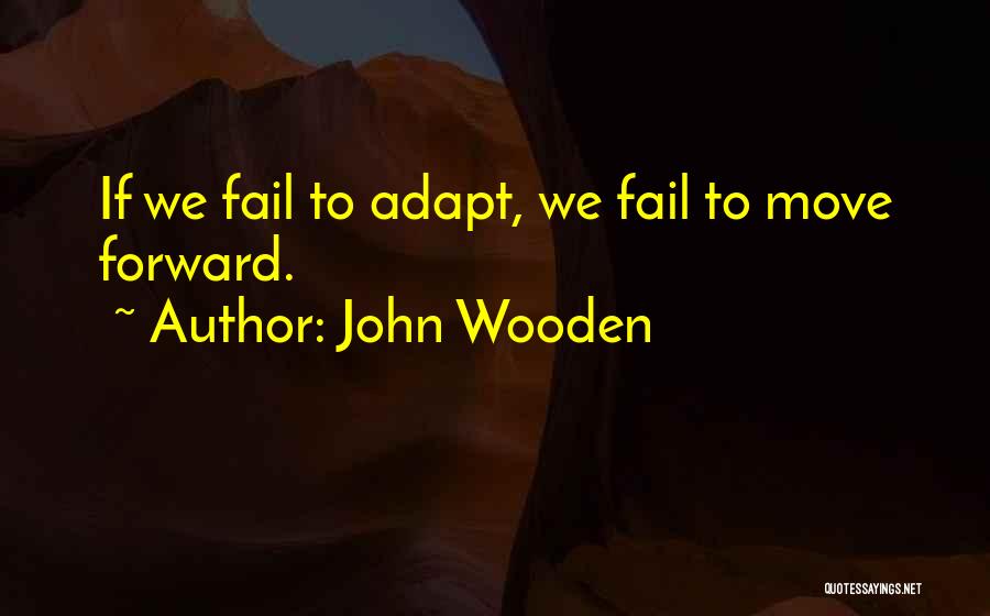 John Wooden Quotes: If We Fail To Adapt, We Fail To Move Forward.