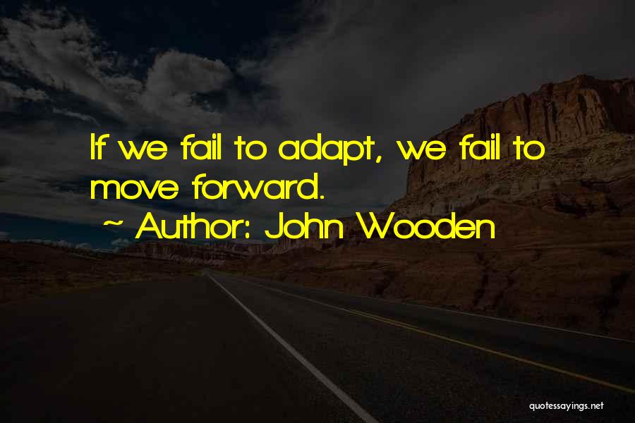 John Wooden Quotes: If We Fail To Adapt, We Fail To Move Forward.