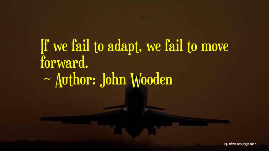 John Wooden Quotes: If We Fail To Adapt, We Fail To Move Forward.