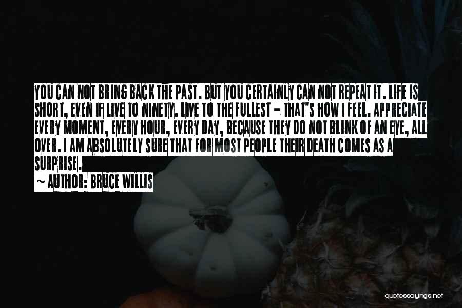 Bruce Willis Quotes: You Can Not Bring Back The Past. But You Certainly Can Not Repeat It. Life Is Short, Even If Live