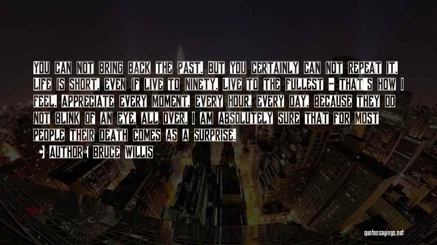Bruce Willis Quotes: You Can Not Bring Back The Past. But You Certainly Can Not Repeat It. Life Is Short, Even If Live