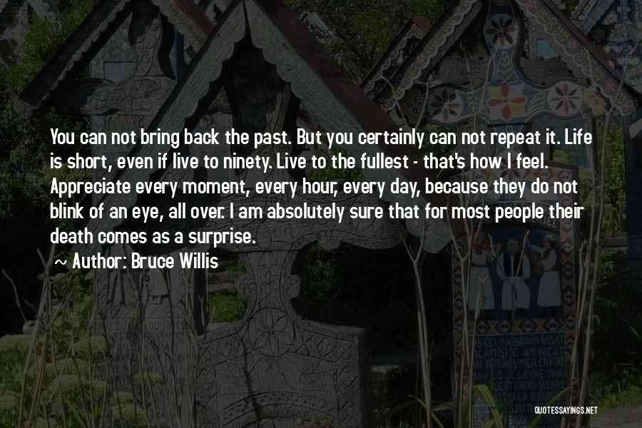 Bruce Willis Quotes: You Can Not Bring Back The Past. But You Certainly Can Not Repeat It. Life Is Short, Even If Live