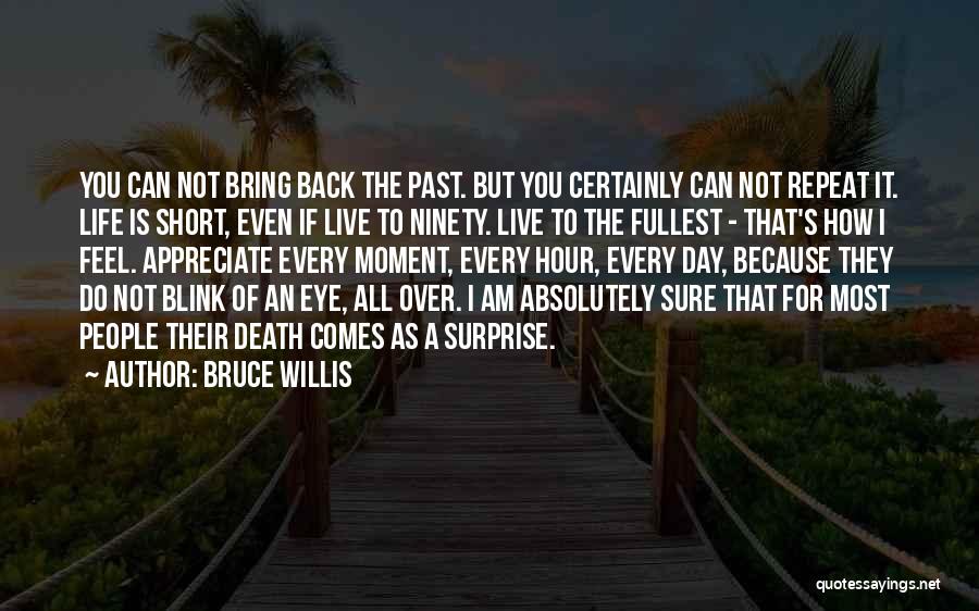 Bruce Willis Quotes: You Can Not Bring Back The Past. But You Certainly Can Not Repeat It. Life Is Short, Even If Live