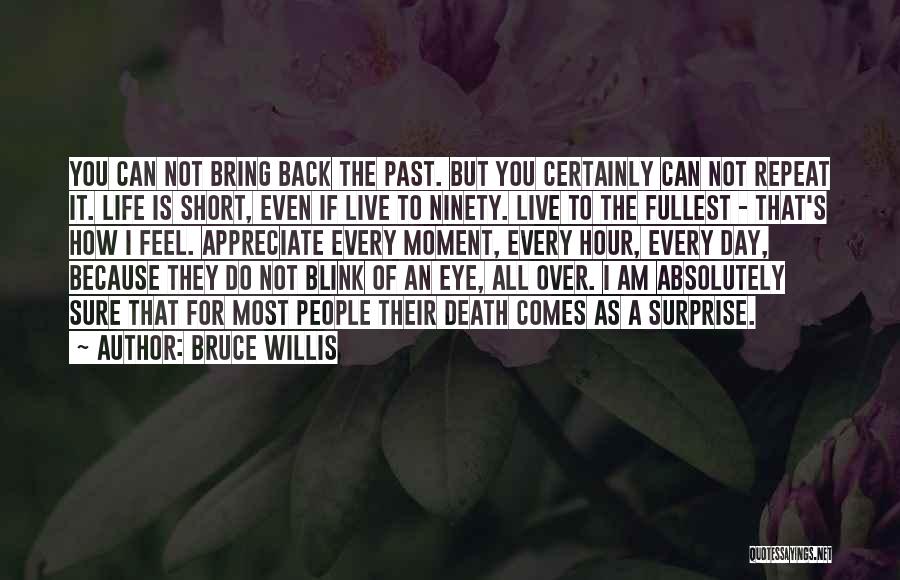Bruce Willis Quotes: You Can Not Bring Back The Past. But You Certainly Can Not Repeat It. Life Is Short, Even If Live