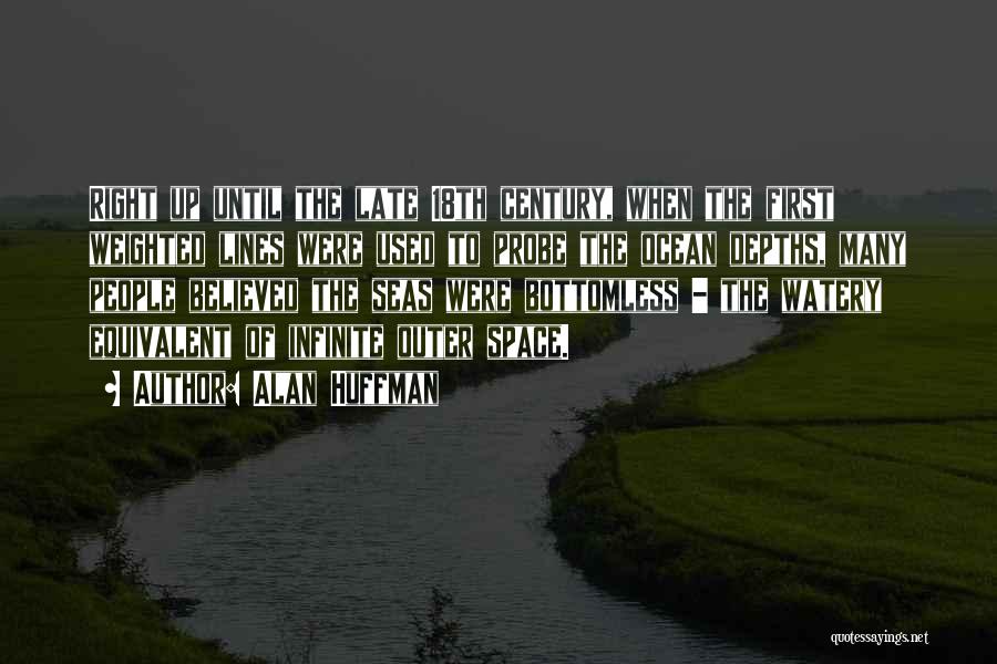 Alan Huffman Quotes: Right Up Until The Late 18th Century, When The First Weighted Lines Were Used To Probe The Ocean Depths, Many