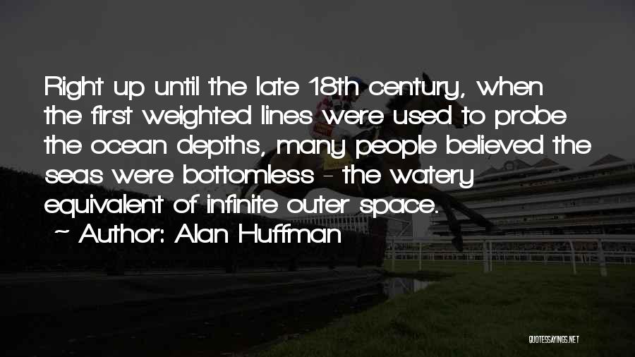 Alan Huffman Quotes: Right Up Until The Late 18th Century, When The First Weighted Lines Were Used To Probe The Ocean Depths, Many