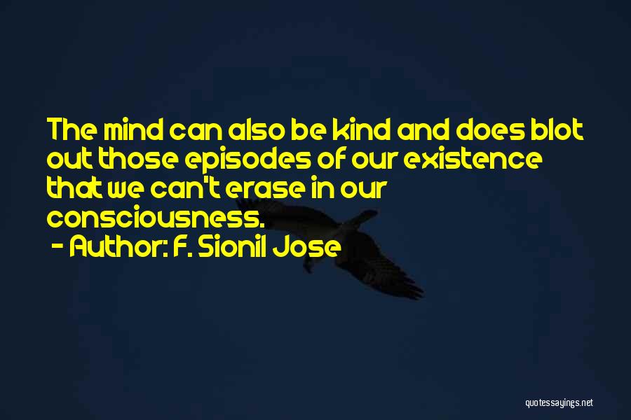 F. Sionil Jose Quotes: The Mind Can Also Be Kind And Does Blot Out Those Episodes Of Our Existence That We Can't Erase In