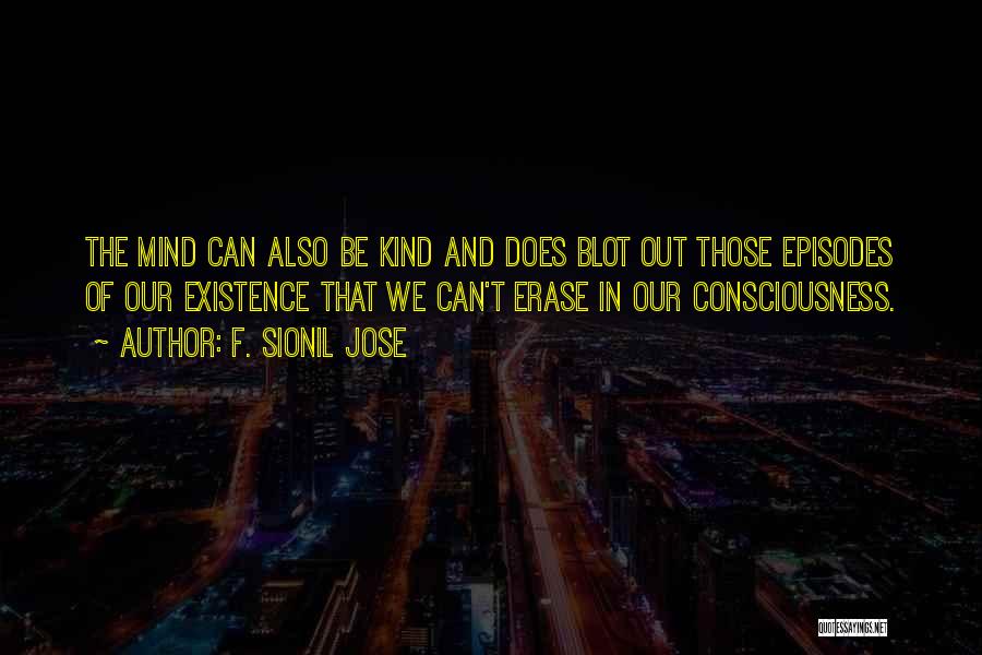 F. Sionil Jose Quotes: The Mind Can Also Be Kind And Does Blot Out Those Episodes Of Our Existence That We Can't Erase In