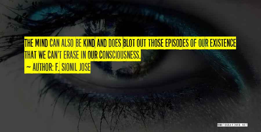 F. Sionil Jose Quotes: The Mind Can Also Be Kind And Does Blot Out Those Episodes Of Our Existence That We Can't Erase In