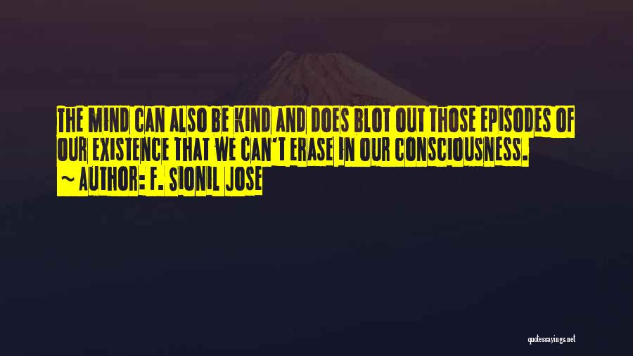 F. Sionil Jose Quotes: The Mind Can Also Be Kind And Does Blot Out Those Episodes Of Our Existence That We Can't Erase In