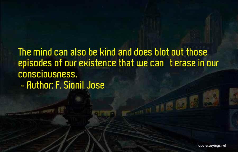 F. Sionil Jose Quotes: The Mind Can Also Be Kind And Does Blot Out Those Episodes Of Our Existence That We Can't Erase In