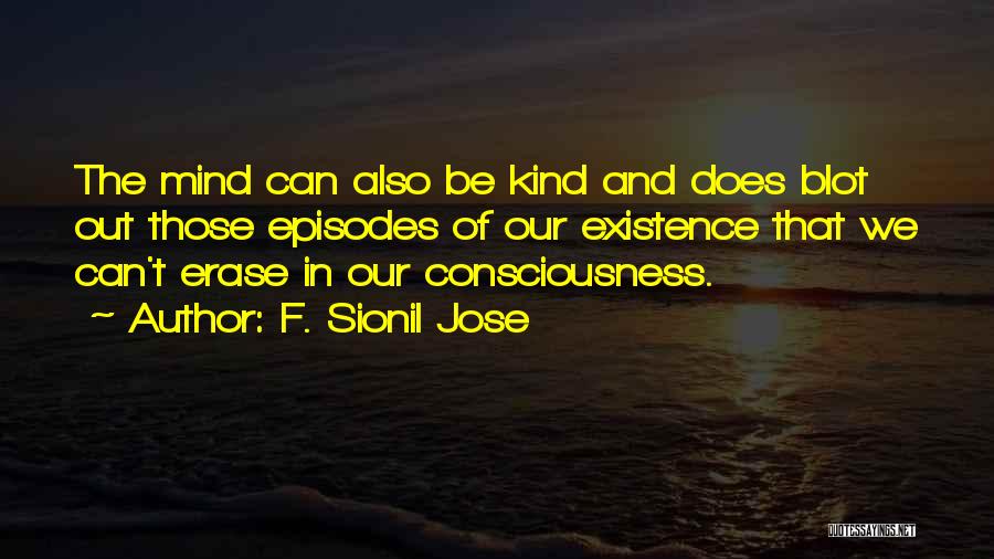 F. Sionil Jose Quotes: The Mind Can Also Be Kind And Does Blot Out Those Episodes Of Our Existence That We Can't Erase In