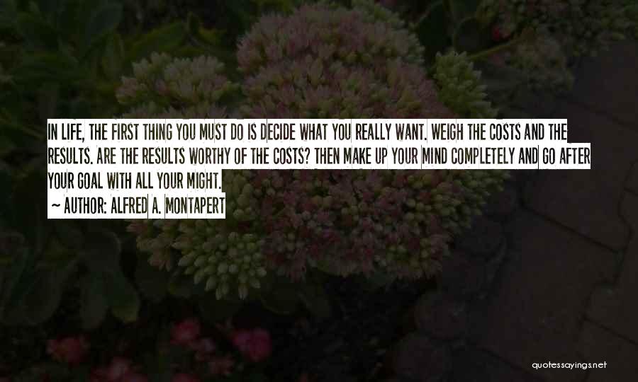 Alfred A. Montapert Quotes: In Life, The First Thing You Must Do Is Decide What You Really Want. Weigh The Costs And The Results.