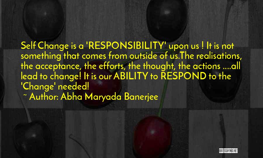 Abha Maryada Banerjee Quotes: Self Change Is A 'responsibility' Upon Us ! It Is Not Something That Comes From Outside Of Us.the Realisations, The