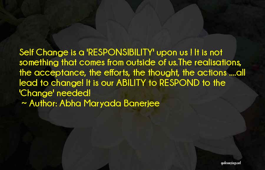 Abha Maryada Banerjee Quotes: Self Change Is A 'responsibility' Upon Us ! It Is Not Something That Comes From Outside Of Us.the Realisations, The