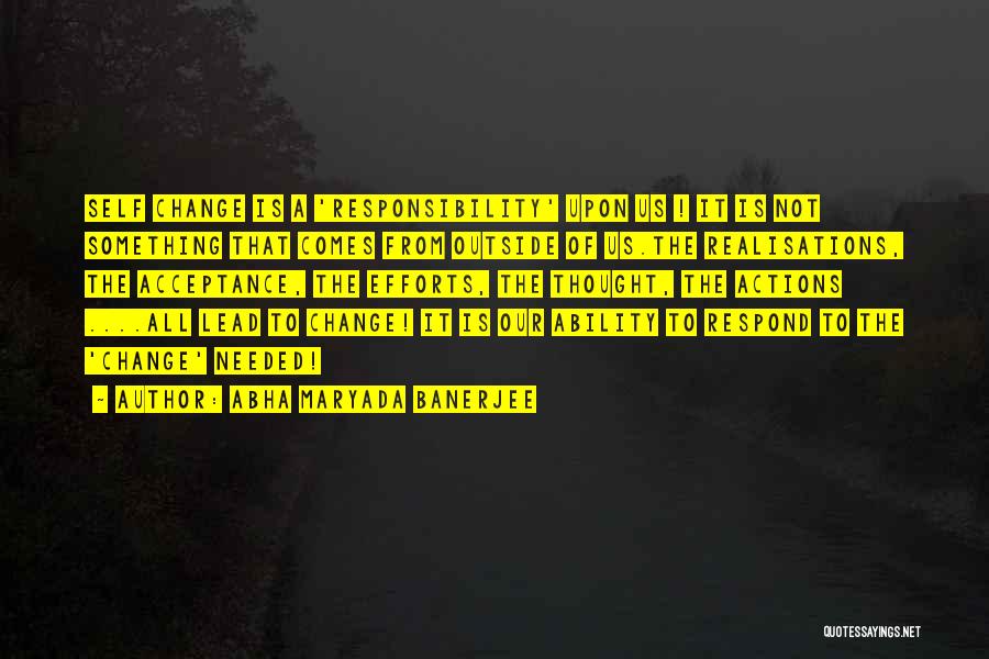 Abha Maryada Banerjee Quotes: Self Change Is A 'responsibility' Upon Us ! It Is Not Something That Comes From Outside Of Us.the Realisations, The