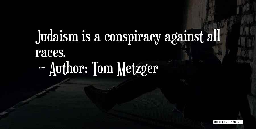 Tom Metzger Quotes: Judaism Is A Conspiracy Against All Races.