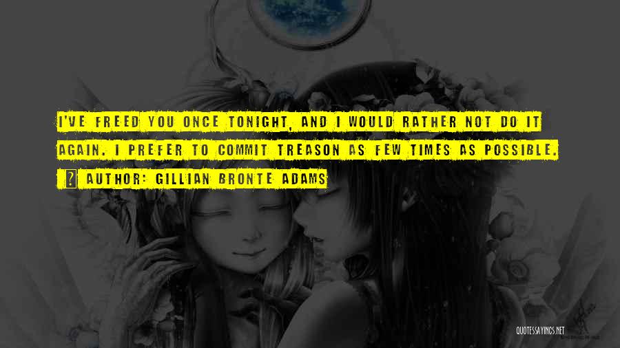 Gillian Bronte Adams Quotes: I've Freed You Once Tonight, And I Would Rather Not Do It Again. I Prefer To Commit Treason As Few