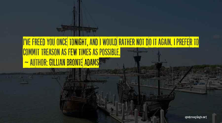 Gillian Bronte Adams Quotes: I've Freed You Once Tonight, And I Would Rather Not Do It Again. I Prefer To Commit Treason As Few