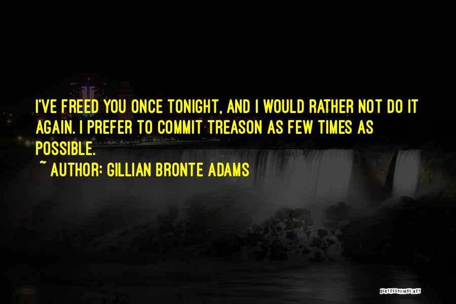 Gillian Bronte Adams Quotes: I've Freed You Once Tonight, And I Would Rather Not Do It Again. I Prefer To Commit Treason As Few