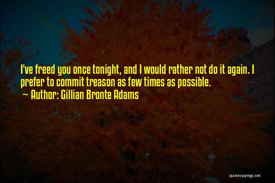 Gillian Bronte Adams Quotes: I've Freed You Once Tonight, And I Would Rather Not Do It Again. I Prefer To Commit Treason As Few