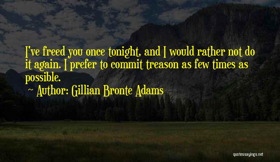 Gillian Bronte Adams Quotes: I've Freed You Once Tonight, And I Would Rather Not Do It Again. I Prefer To Commit Treason As Few