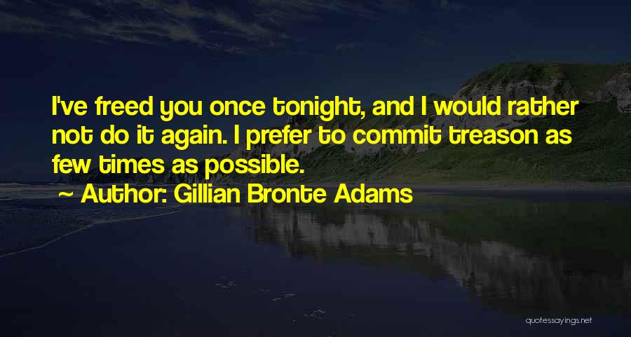 Gillian Bronte Adams Quotes: I've Freed You Once Tonight, And I Would Rather Not Do It Again. I Prefer To Commit Treason As Few
