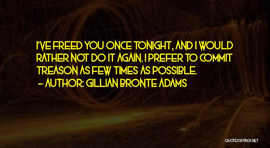 Gillian Bronte Adams Quotes: I've Freed You Once Tonight, And I Would Rather Not Do It Again. I Prefer To Commit Treason As Few