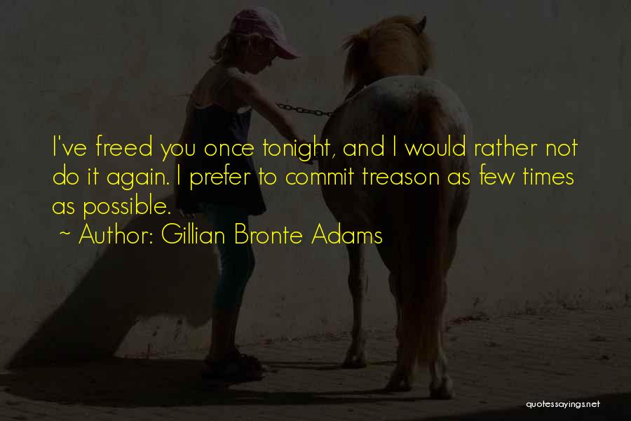 Gillian Bronte Adams Quotes: I've Freed You Once Tonight, And I Would Rather Not Do It Again. I Prefer To Commit Treason As Few