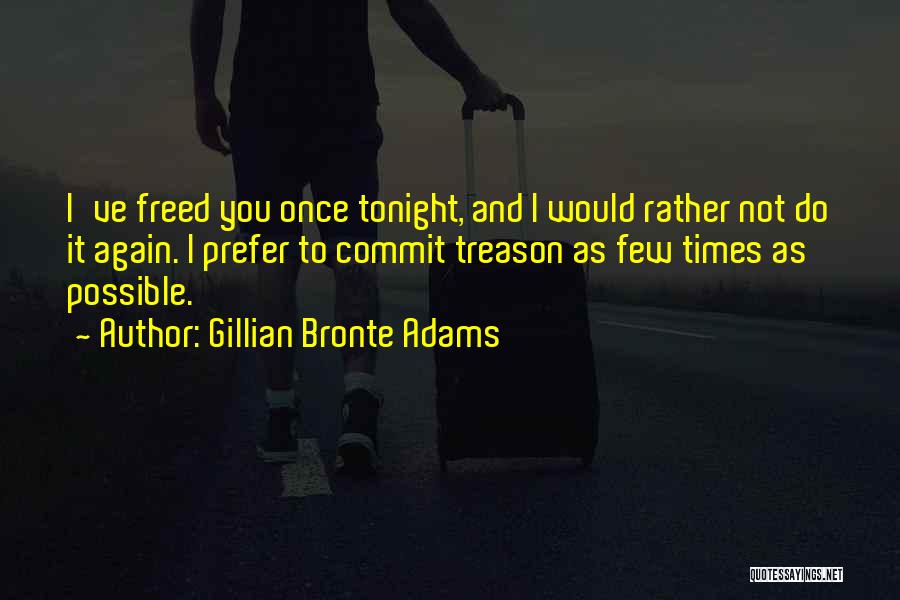 Gillian Bronte Adams Quotes: I've Freed You Once Tonight, And I Would Rather Not Do It Again. I Prefer To Commit Treason As Few