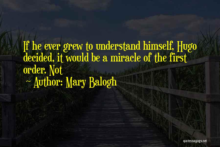 Mary Balogh Quotes: If He Ever Grew To Understand Himself, Hugo Decided, It Would Be A Miracle Of The First Order. Not