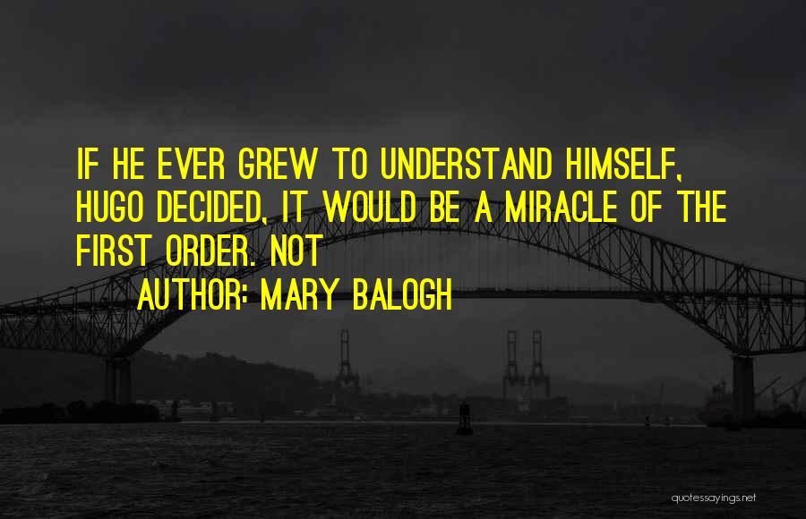 Mary Balogh Quotes: If He Ever Grew To Understand Himself, Hugo Decided, It Would Be A Miracle Of The First Order. Not