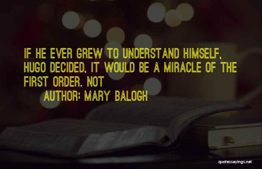 Mary Balogh Quotes: If He Ever Grew To Understand Himself, Hugo Decided, It Would Be A Miracle Of The First Order. Not