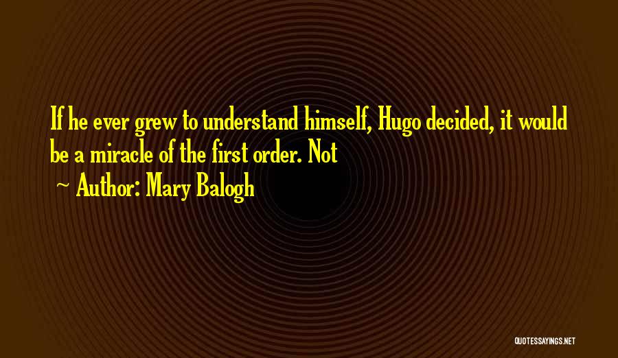 Mary Balogh Quotes: If He Ever Grew To Understand Himself, Hugo Decided, It Would Be A Miracle Of The First Order. Not