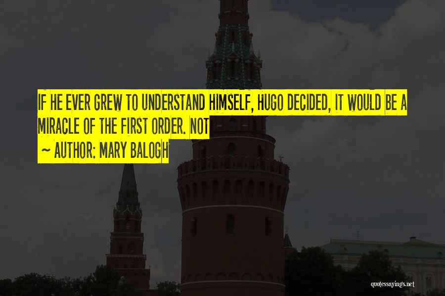 Mary Balogh Quotes: If He Ever Grew To Understand Himself, Hugo Decided, It Would Be A Miracle Of The First Order. Not