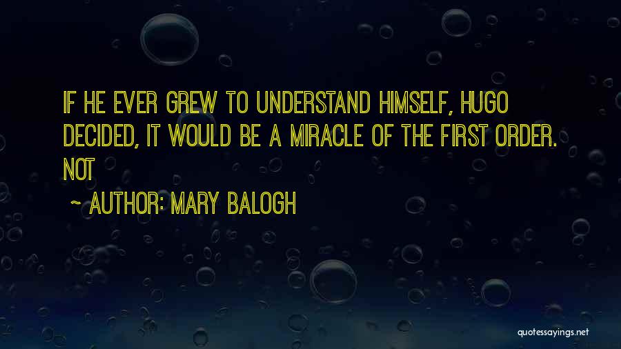 Mary Balogh Quotes: If He Ever Grew To Understand Himself, Hugo Decided, It Would Be A Miracle Of The First Order. Not