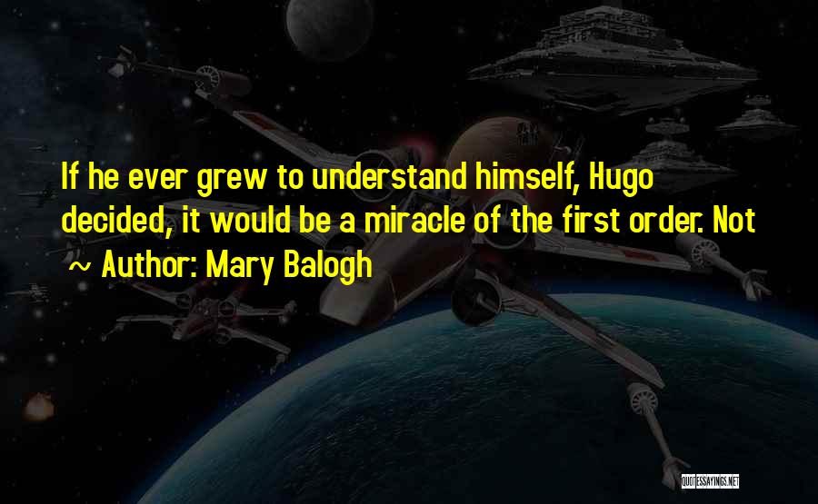 Mary Balogh Quotes: If He Ever Grew To Understand Himself, Hugo Decided, It Would Be A Miracle Of The First Order. Not