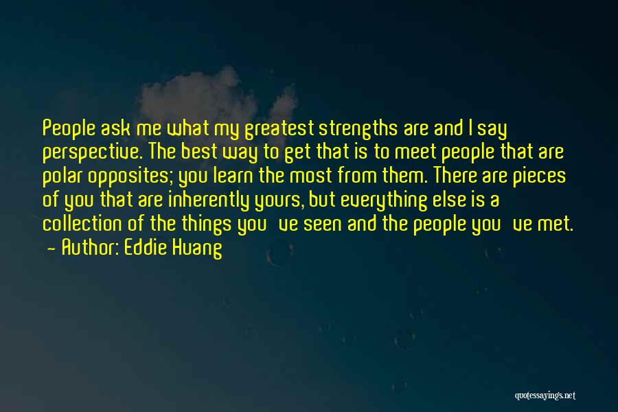 Eddie Huang Quotes: People Ask Me What My Greatest Strengths Are And I Say Perspective. The Best Way To Get That Is To