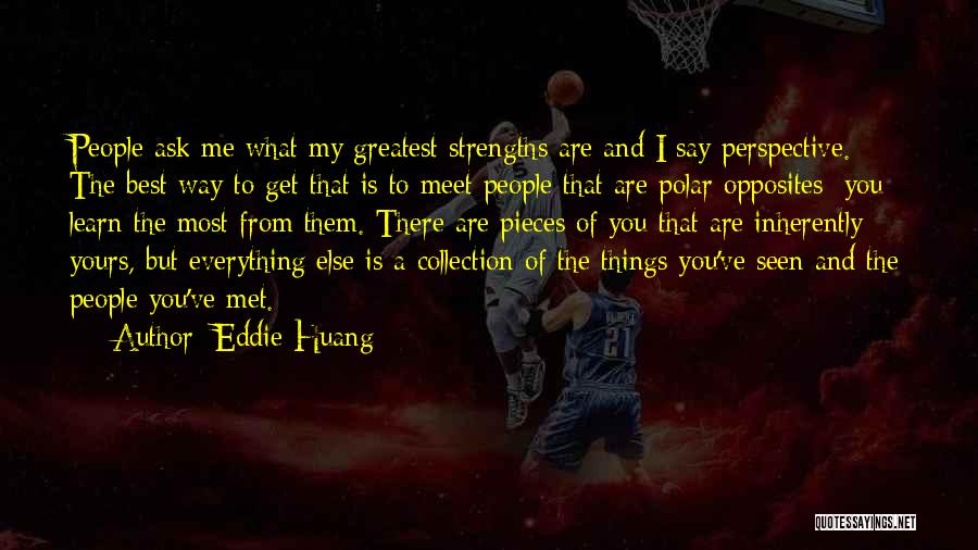 Eddie Huang Quotes: People Ask Me What My Greatest Strengths Are And I Say Perspective. The Best Way To Get That Is To