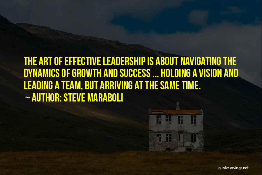 Steve Maraboli Quotes: The Art Of Effective Leadership Is About Navigating The Dynamics Of Growth And Success ... Holding A Vision And Leading