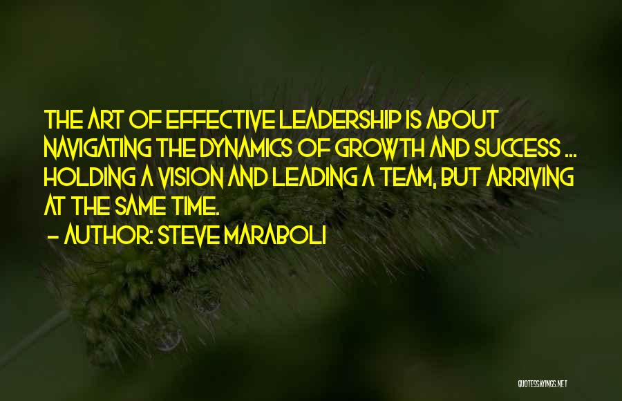 Steve Maraboli Quotes: The Art Of Effective Leadership Is About Navigating The Dynamics Of Growth And Success ... Holding A Vision And Leading