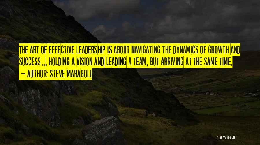 Steve Maraboli Quotes: The Art Of Effective Leadership Is About Navigating The Dynamics Of Growth And Success ... Holding A Vision And Leading