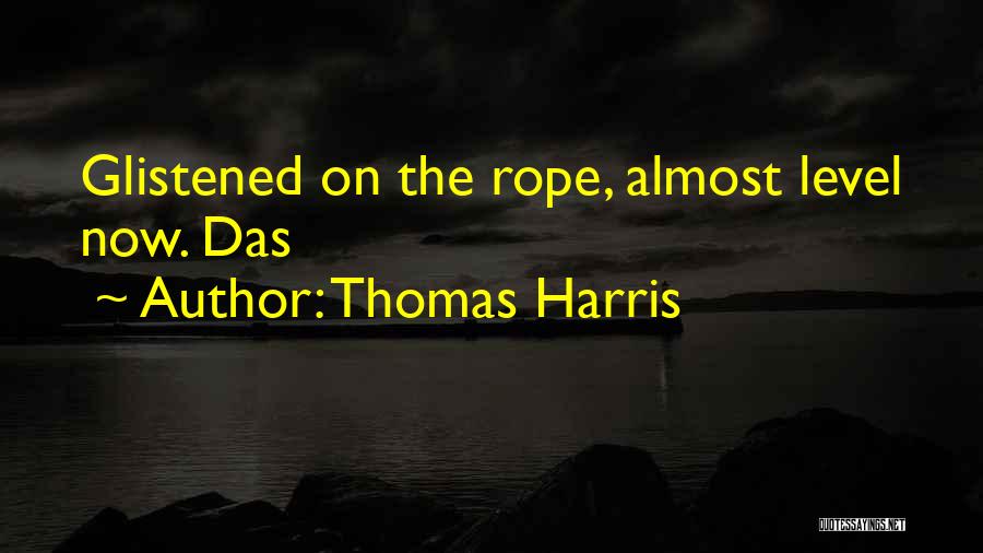 Thomas Harris Quotes: Glistened On The Rope, Almost Level Now. Das