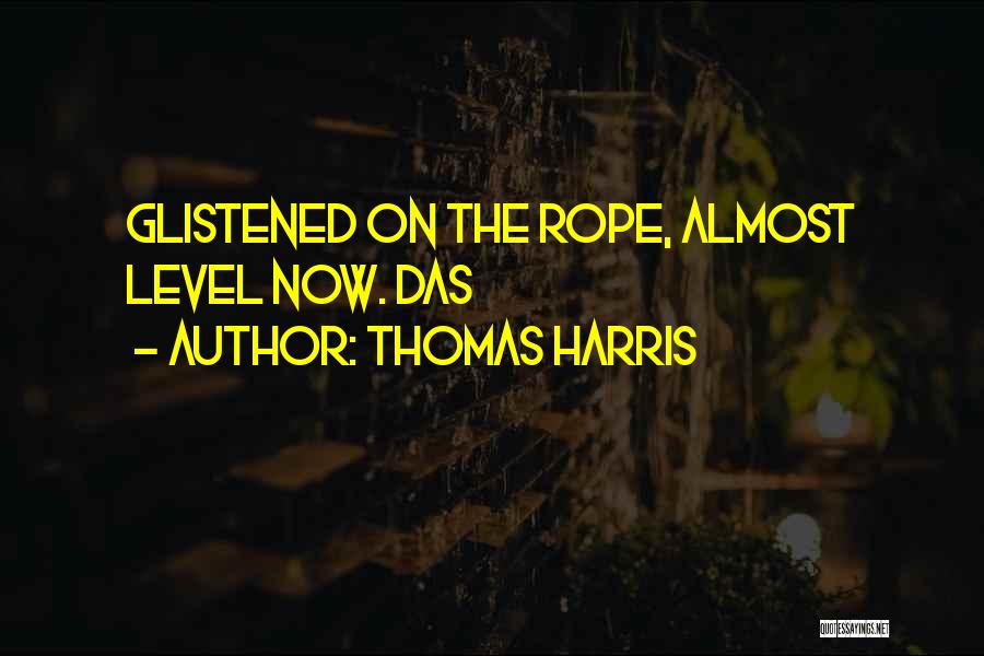 Thomas Harris Quotes: Glistened On The Rope, Almost Level Now. Das